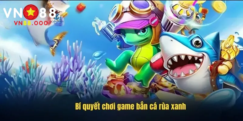 Bắn Cá Rùa Xanh VN88 | Cổng Game Bắn Cá New 2025 3 Gợi ý các chiến lược bắn cá chuẩn cao thủ